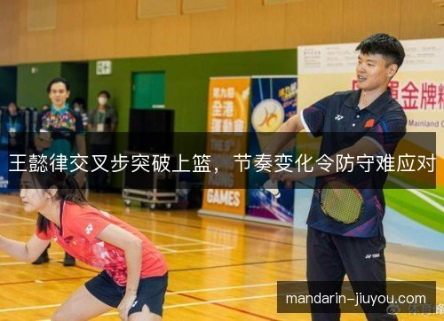 王懿律交叉步突破上篮，节奏变化令防守难应对
