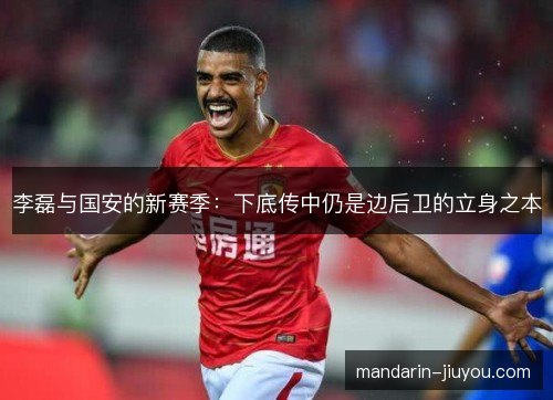 李磊与国安的新赛季：下底传中仍是边后卫的立身之本