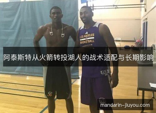 阿泰斯特从火箭转投湖人的战术适配与长期影响 阿泰斯特从火箭转投湖人的战术适配与长期影响